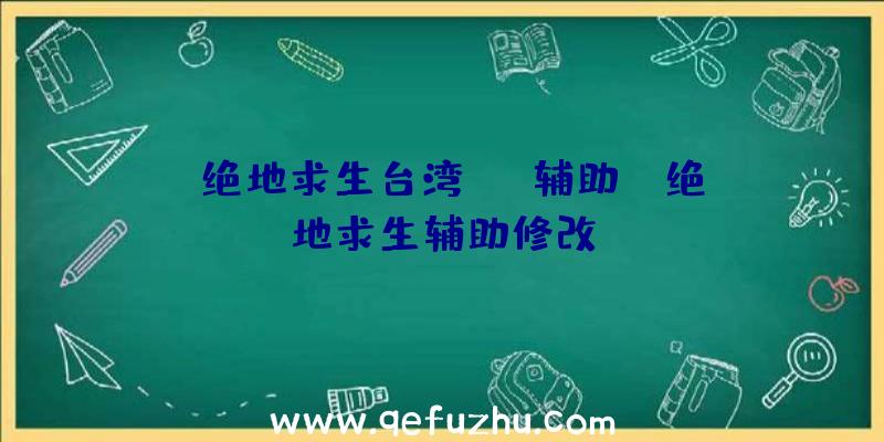 「绝地求生台湾AMG辅助」|绝地求生辅助修改